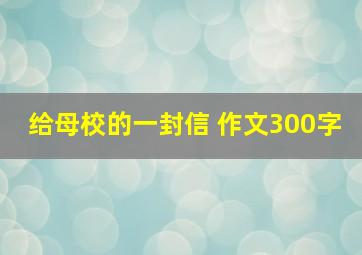 给母校的一封信 作文300字